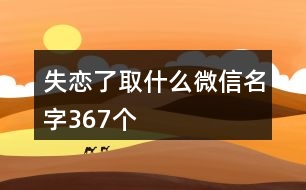 失戀了取什么微信名字367個(gè)