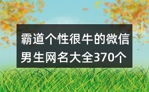 霸道個(gè)性很牛的微信男生網(wǎng)名大全370個(gè)