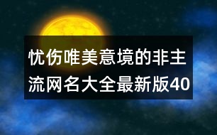 憂傷唯美意境的非主流網名大全最新版400個