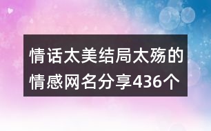 情話太美結(jié)局太殤的情感網(wǎng)名分享436個(gè)