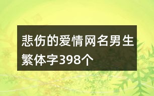 悲傷的愛(ài)情網(wǎng)名男生繁體字398個(gè)