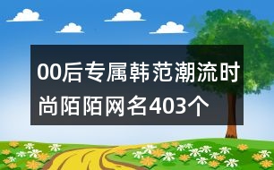 00后專屬韓范潮流時(shí)尚陌陌網(wǎng)名403個(gè)