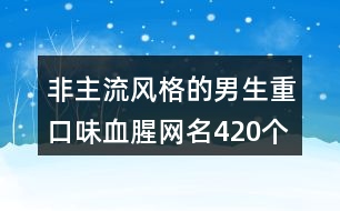 非主流風(fēng)格的男生重口味血腥網(wǎng)名420個(gè)