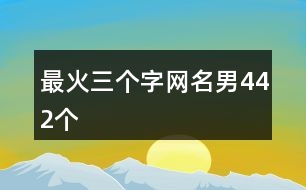 最火三個(gè)字網(wǎng)名男442個(gè)