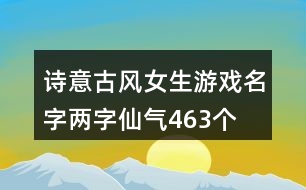 詩(shī)意古風(fēng)女生游戲名字兩字仙氣463個(gè)