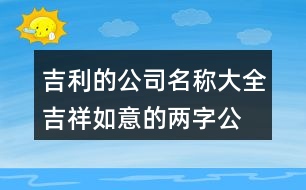 吉利的公司名稱大全,吉祥如意的兩字公司名字425個