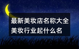 最新美妝店名稱大全,美妝行業(yè)起什么名字好368個