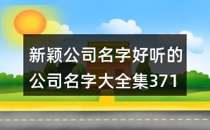 新穎公司名字,好聽(tīng)的公司名字大全集371個(gè)