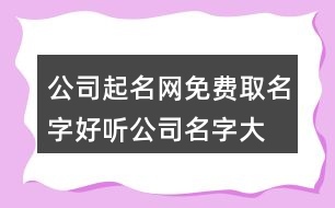 公司起名網(wǎng)免費取名字,好聽公司名字大全簡單新穎374個