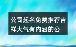 公司起名免費推薦,吉祥大氣有內(nèi)涵的公司名字381個