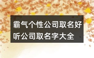 霸氣個(gè)性公司取名,好聽公司取名字大全免費(fèi)404個(gè)