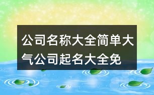 公司名稱(chēng)大全簡(jiǎn)單大氣,公司起名大全免費(fèi)399個(gè)