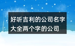 好聽吉利的公司名字大全,兩個(gè)字的公司名稱大全433個(gè)