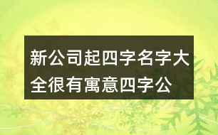 新公司起四字名字大全,很有寓意四字公司名稱436個(gè)