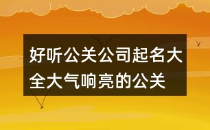 好聽公關公司起名大全,大氣響亮的公關公司名稱434個