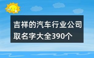 吉祥的汽車行業(yè)公司取名字大全390個(gè)