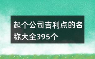 起個公司吉利點的名稱大全395個