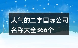 大氣的二字國(guó)際公司名稱大全366個(gè)