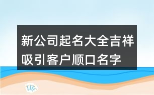 新公司起名大全吉祥,吸引客戶順口名字公司378個(gè)