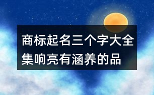 商標(biāo)起名三個字大全集,響亮有涵養(yǎng)的品牌名字433個