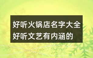 好聽火鍋店名字大全,好聽文藝有內(nèi)涵的火鍋店名448個(gè)