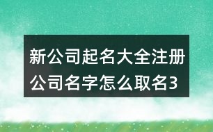 新公司起名大全,注冊公司名字怎么取名376個