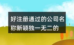 好注冊通過的公司名稱,新穎獨(dú)一無二的公司名字422個