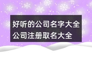 好聽的公司名字大全,公司注冊取名大全免費版447個