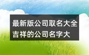 最新版公司取名大全,吉祥的公司名字大全383個