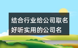 結(jié)合行業(yè)給公司取名,好聽實(shí)用的公司名字378個(gè)