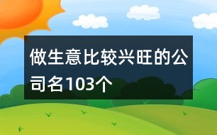 做生意比較興旺的公司名103個