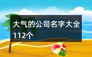 大氣的公司名字大全112個(gè)