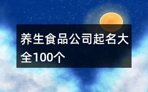 養(yǎng)生食品公司起名大全100個(gè)