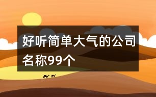 好聽簡單大氣的公司名稱99個