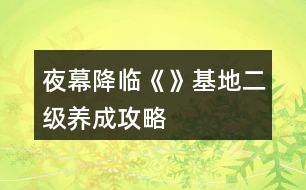 夜幕降臨《》基地二級養(yǎng)成攻略