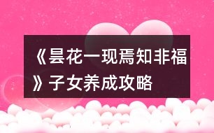 《曇花一現(xiàn)焉知非福》子女養(yǎng)成攻略