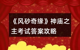 《風砂奇緣》神廟之主考試答案攻略