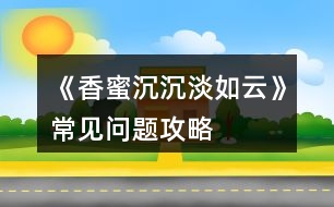 《香蜜沉沉淡如云》常見問題攻略