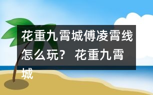 花重九霄城傅凌霄線(xiàn)怎么玩？ 花重九霄城傅攻略凌霄線(xiàn)