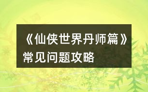 《仙俠世界丹師篇》常見問題攻略