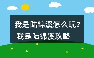 我是陸錦溪怎么玩？ 我是陸錦溪攻略