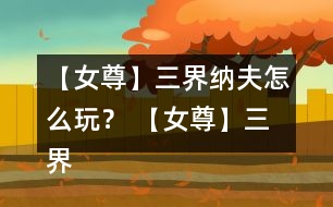 【女尊】三界納夫怎么玩？ 【女尊】三界納夫攻略