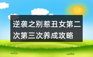 逆襲之別惹丑女第二次、第三次養(yǎng)成攻略