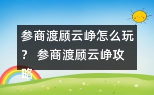 參商渡顧云崢怎么玩？ 參商渡顧云崢攻略