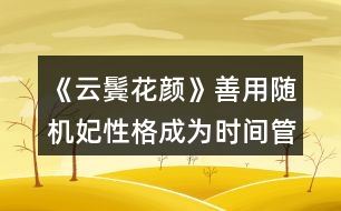 《云鬢花顏》善用隨機妃性格成為時間管理大師攻略