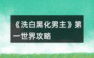 《洗白黑化男主》第一世界攻略