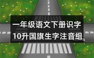 一年級(jí)語(yǔ)文下冊(cè)識(shí)字10：升國(guó)旗生字注音組詞