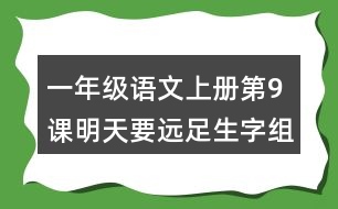 一年級語文上冊第9課明天要遠(yuǎn)足生字組詞及拼音