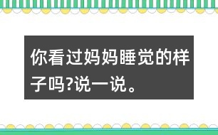 你看過(guò)媽媽睡覺(jué)的樣子嗎?說(shuō)一說(shuō)。