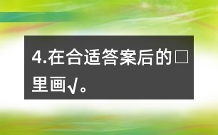 4.在合適答案后的□里畫“√”。